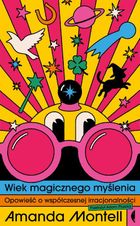 Wiek magicznego myślenia. Opowieść o współczesnej irracjonalności