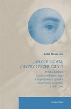 Włoch rodem, chytry i przebiegły”? Polska kariera Gaetana Ghigiottiego a dyplomacja rzymska Stanisława Augusta, 1760–1796