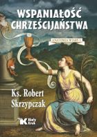 Wspaniałość chrześcijaństwa. Anatomia wiary 1