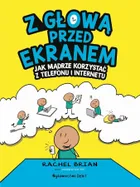 Z głową przed ekranem. Jak mądrze korzystać z telefonu i internetu