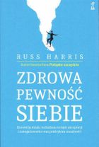 Zdrowa pewność siebie. Rozwiń ją dzięki technikom terapii akceptacji i zaangażowania oraz praktykom uważności
