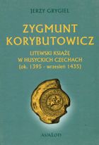 Zygmunt Korybutowicz. Litewski Książę w Husyckich Czechach (ok. 1395 - wrzesień 1435)