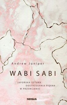 Wabi Sabi. Japońska sztuka dostrzegania piękna w przemijaniu
