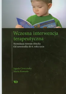 Wczesna interwencja terapeutyczna. Stymulacja rozwoju dziecka. Od noworodka do 6 roku życia