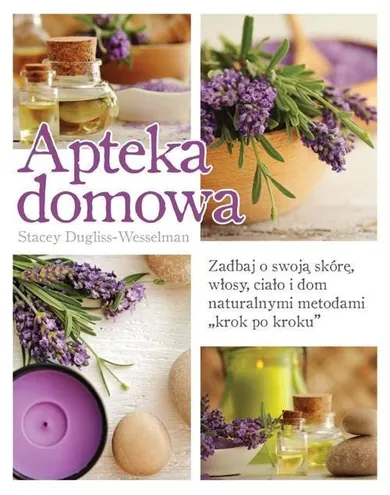 Apteka domowa. Zadbaj o swoją skórę, włosy, ciało i dom naturalnymi metodami "krok po kroku"