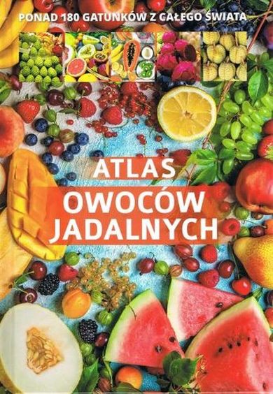 Atlas owoców jadalnych. Ponad 180 gatunków z całego świata