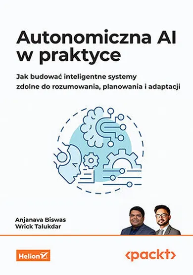 Autonomiczna AI w praktyce. Jak budować inteligentne systemy zdolne do rozumowania, planowania i adaptacji