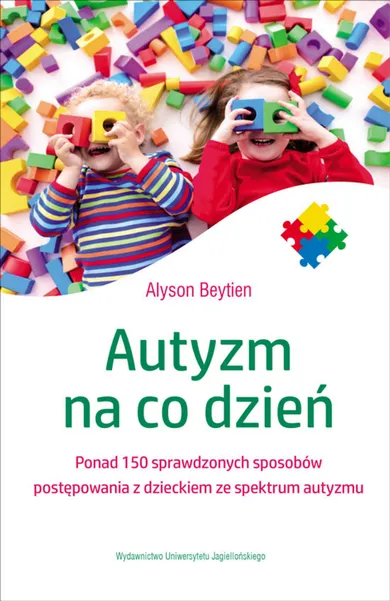 Autyzm na co dzień. Ponad 150 sprawdzonych sposobów postępowania z dzieckiem ze spektrum autyzmu