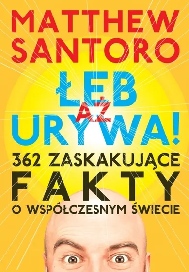 Aż Łeb Urywa. 362 zaskakujące fakty o współczesnym świecie