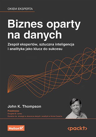 Biznes oparty na danych. Zespół ekspertów, sztuczna inteligencja i analityka jako klucz do sukcesu