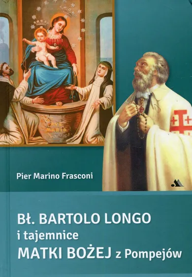 Bł Bartolo Longo i tajemnice Matki Bożej z Pompejów