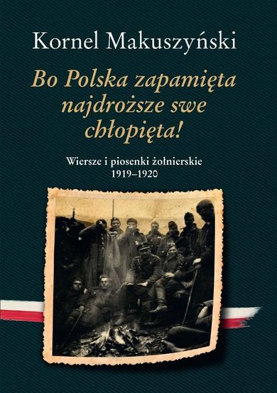 Bo Polska zapamięta najdroższe swe chłopięta! Wiersze i piosenki żołnierskie 1919–1920
