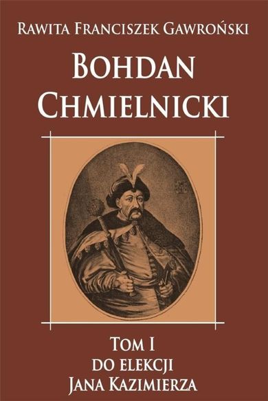 Bohdan Chmielnicki. Tom 1. Do elekcji Jana Kazimierza