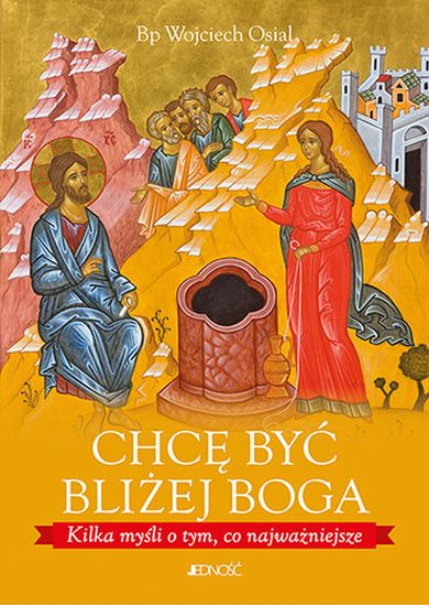 Chcę być bliżej Boga. Kilka myśli o tym, co najważniejsze