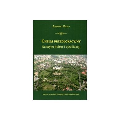 Chełm przedlokacyjny. Na styku kultur i cywilizacji