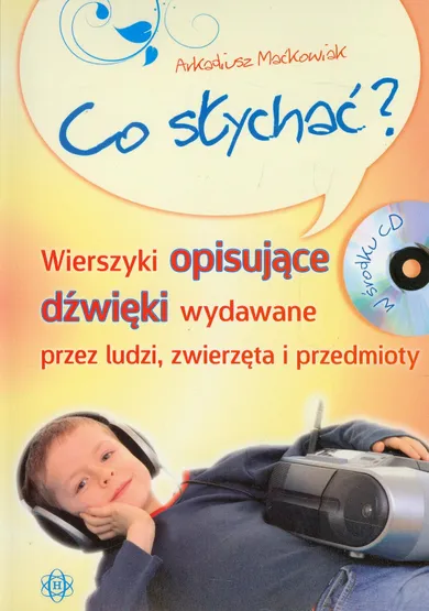 Co słychać? Wierszyki opisujące dźwięki wydawane przez ludzi, zwierzęta i przedmioty + CD