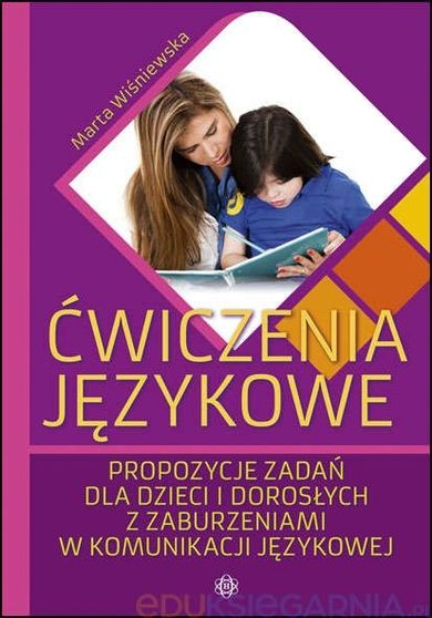 Ćwiczenia językowe. Propozycje zadań dla dzieci i dorosłych z zaburzeniami w komunikacji językowej