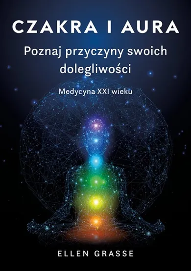 Czakra i aura. Poznaj przyczyny swoich dolegliwości. Medycyna XXI wieku