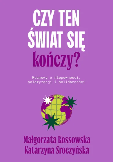Czy ten świat się kończy? Rozmowy o niepewności, polaryzacji i solidarności