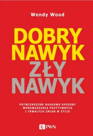 Dobry nawyk, zły nawyk. Potwierdzone naukowo sposoby wprowadzania pozytywnych i trwałych zmian w życu