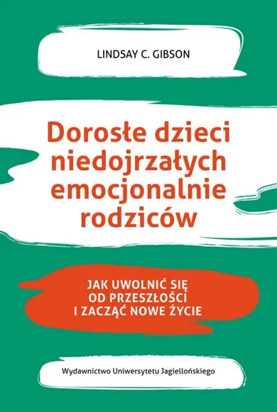 Dorosłe dzieci niedojrzałych emocjonalnie rodziców. Jak uwolnić się od przeszłości i zacząć nowe życie