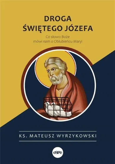 Droga świętego Józefa. Co słowo Boże mówi nam o Oblubieńcu Maryi