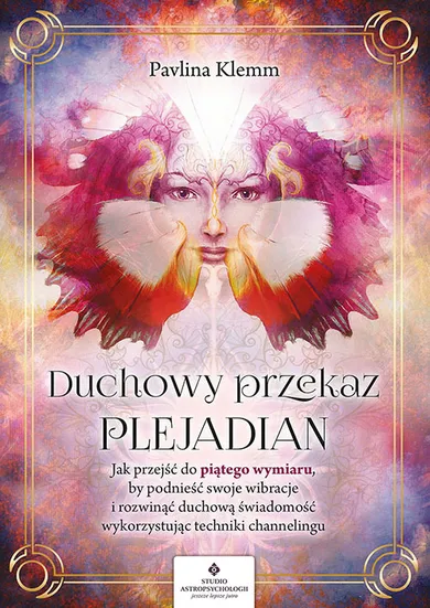 Duchowy przekaz Plejadian. Jak przejść do piątego wymiaru, by podnieść swoje wibracje