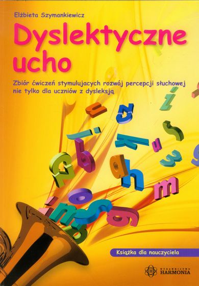 Dyslektyczne ucho. Książka dla nauczyciela. Zbiór ćwiczeń stymulujących rozwój percepcji słuchowej nie tylko dla uczniów z dysleksją
