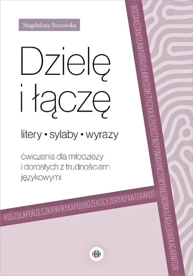 Dzielę i łączę litery, sylaby, wyrazy. Ćwiczenia dla młodzieży i dorosłych z trudnościami językowymi