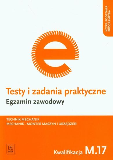 Egzamin zawodowy. Technik mechanik. Mechanik - monter maszyn i urządzeń. Kwalifikacja M.17. Testy i zadania praktyczne