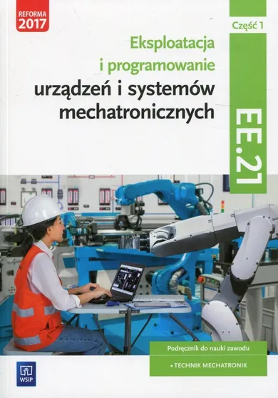 Eksploatacja i programowanie urządzeń i systemów mechatronicznych. Część 1. Podręcznik. Kwalifikacja EE.21