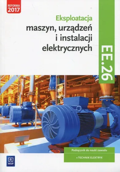 Eksploatacja maszyn, urządzeń i instalacji elektrycznych. Podręcznik. Kwalifikacja EE.26