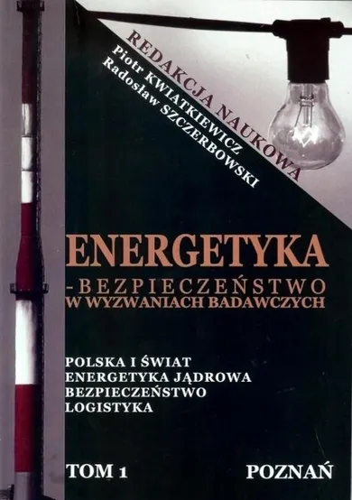 Energetyka - bezpieczeństwo w wyzwaniach badawczych. Tom 1