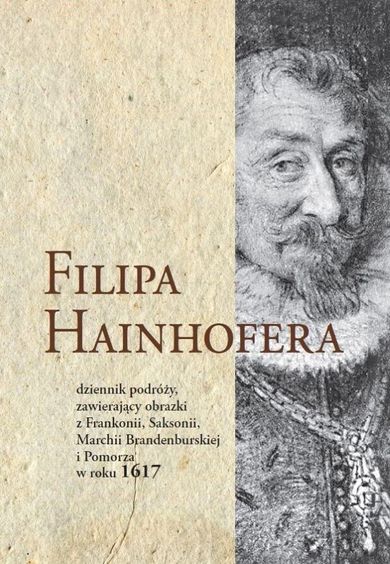 Filipa Hainhofera dziennik podróży zawierający obrazki z Frankonii, Saksonii, Marchii Brandenburskiej i Pomorza w roku 1617