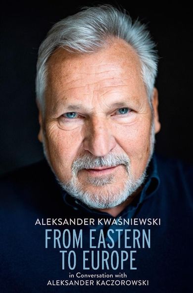 From Eastern to Europe: President Aleksander Kwaśniewski in Conversation with Aleksander Kaczorowski