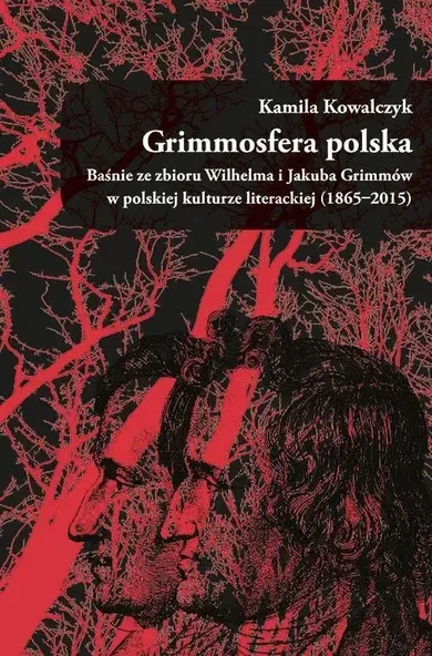 Grimmosfera polska. Baśnie ze zbioru Wilhelma i Jakuba Grimmów w polskiej kulturze literackiej (1865-2015)