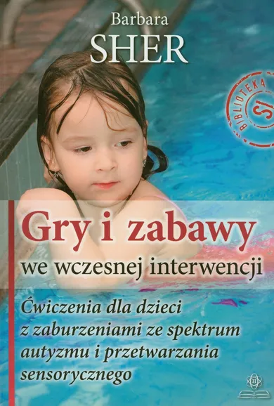 Gry i zabawy we wczesnej interwencji. Ćwiczenia dla dzieci z zaburzeniami ze spektrum autyzmu i przetwarzania sensorycznego