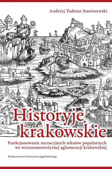 Historyje krakowskie. Funkcjonowanie narracyjnych tekstów popularnych we wczesnowożytej aglomeracji krakowskiej
