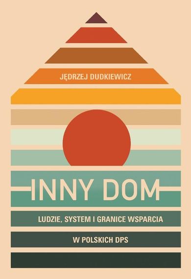 Inny dom. Ludzie, system i granice wsparcia w polskich DPS