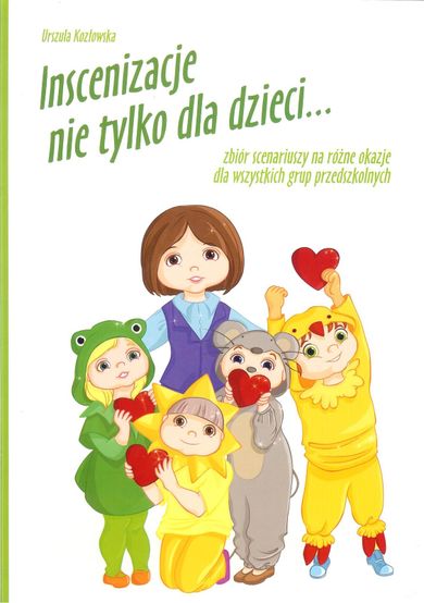 Inscenizacje nie tylko dla dzieci. Zbiór scenariuszy na różne okazje dla wszystkich grup przedszkolnych