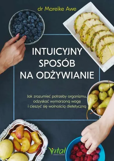 Intuicyjny sposób na odżywianie. Jak zrozumieć potrzeby organizmu, odzyskać wymarzoną wagę