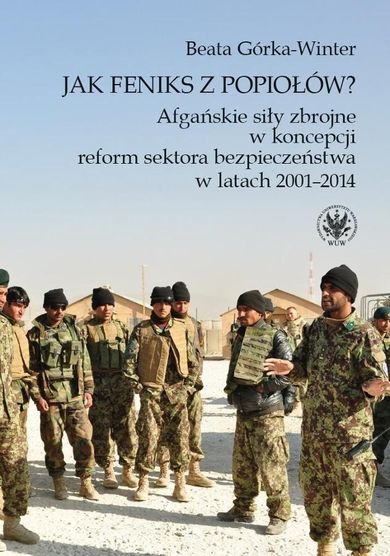 Jak Feniks z popiołów? Afgańskie siły zbrojne w koncepcji reform sektora bezpieczeństwa w latach 2001-2014