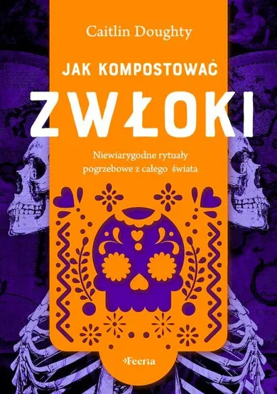 Jak kompostować zwłoki. Niewiarygodne rytuały pogrzebowe z całego świata