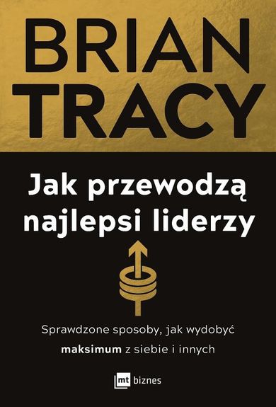 Jak przewodzą najlepsi liderzy. Sprawdzone sposoby, jak wydobyć maksimum z siebie i innych