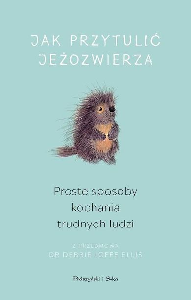 Jak przytulić jeżozwierza. Proste sposoby kochania trudnych ludzi. Duże litery