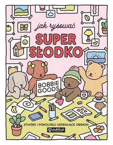 Jak rysować super słodko. Stwórz i pokoloruj urzekające obrazki