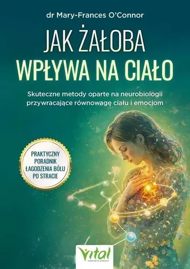 Jak żałoba wpływa na ciało. Skuteczne metody oparte na neurobiologii przywracające równowagę ciału i emocjom