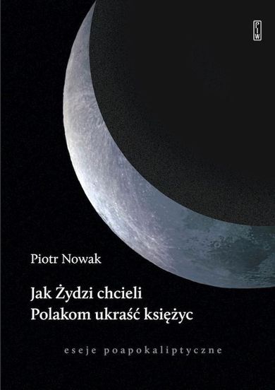 Jak Żydzi chcieli Polakom ukraść księżyc. Eseje poapokaliptyczne