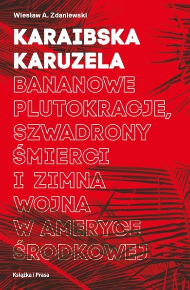 Karaibska karuzela. Bananowe plutokracje, szwadrony, śmierci i zimna wojna w Ameryce Środkowej