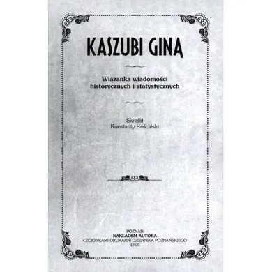 Kaszubi giną. Wiązanka wiadomości historycznych i statystycznych